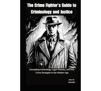 The Crime Fighter's Guide to Justice: Unmasking Criminology, Legal Theories, and Anti-Crime Strategies in the Modern Age