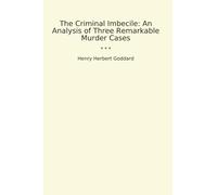 The Criminal Imbecile: An Analysis of Three Remarkable Murder Cases (Classic Books)