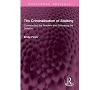 The Criminalisation of Stalking: Constructing the Problem and Evaluating the Solution