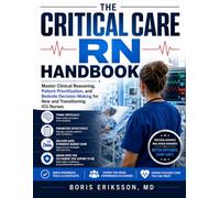 The Critical Care RN Handbook: Master Clinical Reasoning, Patient Prioritization, and Bedside Decision-Making for New and Transitioning ICU Nurses
