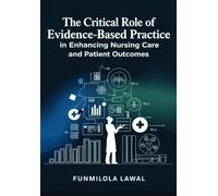 The Critical Role of Evidence-Based Practice (EBP) in Enhancing Nursing Care and Patient Outcomes: Transforming Nursing Care with Research, Data, and ... to Enhance Patient Health and Safety