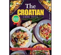 The Croatian Cookbook: Traditional & Flavorful Recipes from Croatia