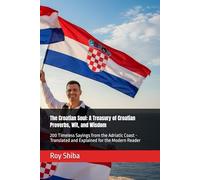 The Croatian Soul: A Treasury of Croatian Proverbs, Wit, and Wisdom: 200 Timeless Sayings from the Adriatic Coast - Translated and Explained for the Modern Reader