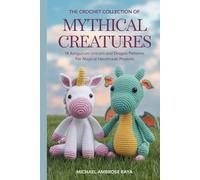 The Crochet Collection of Mythical Creatures: 14 Amigurumi Unicorn and Dragon Patterns for Magical Handmade Projects