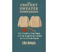 THE CROCHET SWEATER COMPANION: Fun Patterns, Easy Tools, and the Surprising History of Handmade Style