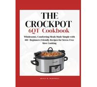 The Crock Pot 6QT Cookbook: Wholesome, Comforting Meals Made Simple with 100+ Beginners Friendly Recipes for Stress-Free Slow Cooking