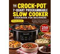 The Crock-Pot 7-Quart Programmable Slow Cooker Cookbook for Beginners: 250 Easy & Delicious Recipes for Breakfasts, Hearty Meals, Soups, Side Dishes, Desserts & More