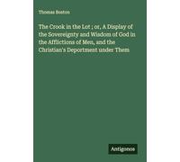 The Crook in the Lot ; or, A Display of the Sovereignty and Wisdom of God in the Afflictions of Men, and the Christian's Deportment under Them