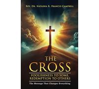 The Cross: Foolishness to Some, Redemption to Others: The Message That Changes Everything