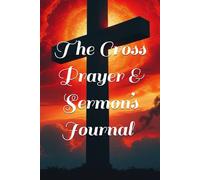 The Cross Prayer & Sermon’s: Journal for keeping track of all your prayers and sermons