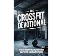 The Crossfit Devotional: 40 Days of Faith, Strength, Endurance, and Christian Inspiration for CrossFit Athletes Seeking to Grow Closer to Jesus