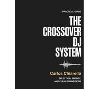 THE CROSSOVER DJ SYSTEM: A Practical Guide to Track Selection, Energy Control, and Clean Transitions for DJs