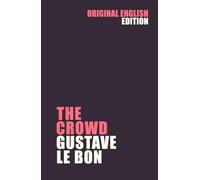 The Crowd - A Study Of The Popular Mind: Gustave Le Bon (Original 1896 Translation)