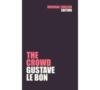 The Crowd - A Study Of The Popular Mind: Gustave Le Bon (Original 1896 Translation)