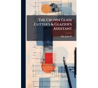 The Crown Glass Cutter's & Glazier's Assistant