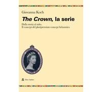 The crown. La serie. Dalla storia al mito. Il concept del pluripremiato biopic britannico
