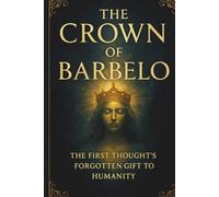 The Crown Of Barbelo: The First Thought's Forgotten Gift To Humanity