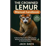 THE CROWNED LEMUR MANUAL HANDBOOK: A Step-by-Step Guide to Social Housing, Behavior, and Enclosure Best-Practices for Dedicated Keepers.
