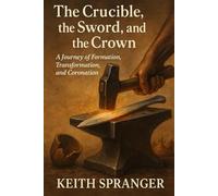The Crucible, the Sword, and the Crown: A Journey of Formation, Transformation, and Coronation