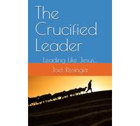The Crucified Leader: Leading Like Jesus...