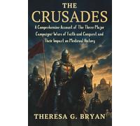 The Crusades: A Comprehensive Account of The Three Major Campaigns: Wars of Faith and Conquest and Their Impact on Medieval History