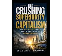 The Crushing Superiority of Capitalism: Why Free Markets Create Wealth, Innovation, and Human Progress