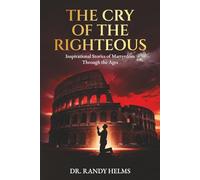 The Cry of the Righteous: Inspirational Stories of Martyrdom Through the Ages