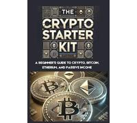 The Crypto Starter Kit A Beginner’s Guide to Crypto, Bitcoin, Ethereum, and Passive Income