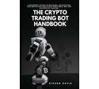 THE CRYPTO TRADING BOT HANDBOOK: A Beginner's Guide to Building, Backtesting, and Deploying Your First Profitable Bot for Automated Trading.