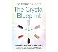 The Crystal Blueprint: Reconnect with Your Authentic Self through the Ancient Wisdom and Modern Science of Quartz Crystals