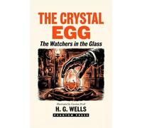 The Crystal Egg: Two Victorian Tales of Alien Surveillance - H. G. Wells's "The Crystal Egg" with Fitz-James O'Brien's "The Diamond Lens", Illustrated Edition