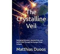 The Crystalline Veil: Reshaping Dinosaurs, Neanderthals, and Earth’s Past Through the Younger Dryas Collapse
