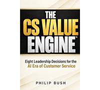 The CS Value Engine™: Eight Leadership Decisions for the AI Era of Customer Service