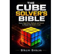 THE CUBE SOLVER'S BIBLE: Every Algorithm, Method, and Secret to Master the Rubik's Cube