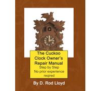 The Cuckoo Clock Owners Repair Manual: Step by Step No Prior Experience Required