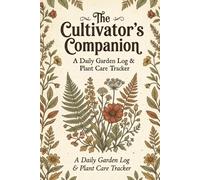The Cultivator's Companion: A Daily Garden Log & Plant Care Tracker | Comprehensive Gardening Journal, Watering Schedule, and Planting Diary for Homesteaders and Plant Lovers - 6x9, 120 Pages