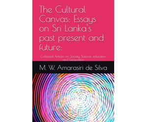 The Cultural Canvas: Essays on Sri Lanka's past present and future:: Collected Articles on Society, Science, education and Geopolitics