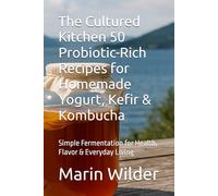 The Cultured Kitchen 50 Probiotic-Rich Recipes for Homemade Yogurt, Kefir & Kombucha: Simple Fermentation for Health, Flavor & Everyday Living