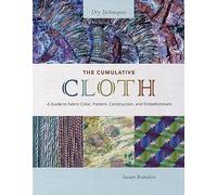 The Cumulative Cloth: Dry Techniques; A Guide to Fabric Color, Pattern, Construction, and Embellishment