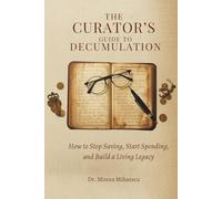 THE CURATOR’S GUIDE TO DECUMULATION: How to Stop Saving, Start Spending, and Build a Living Legacy