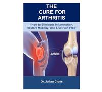 The cure for arthritis: “How to Eliminate Inflammation, Restore Mobility, and Live Pain-Free”