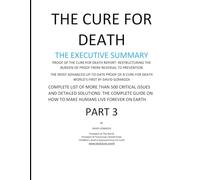 THE CURE FOR DEATH THE EXECUTIVE SUMMARY: COMPLETE LIST OF MORE THAN 500 CRITICAL ISSUES AND DETAILED SOLUTIONS: THE COMPLETE GUIDE ON HOW TO MAKE HUMANS LIVE FOREVER ON EARTH
