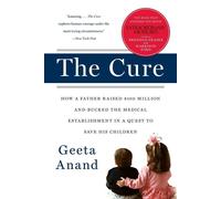 The Cure: How a Father Raised $100 Million-and Bucked the Medical Establis...