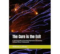 The Cure is the Exit: A Tactical Guide to Surviving Depression and Anxiety Without Pills or Professionals