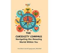 The Curiosity Compass: Navigating the Amazing World Within You: Your Brain's Secret Superpowers, Unlocked!