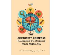 The Curiosity Compass: Navigating the Amazing World Within You: Your Brain's Secret Superpowers, Unlocked!