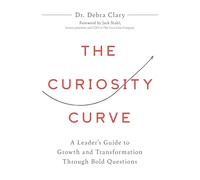 The Curiosity Curve: A Leader’s Guide to Growth and Transformation Through Bold Questions
