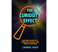 The Curiosity Effect: Building Scientists, Problem-Solvers, & World Changers