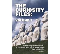 The Curiosity Files: Volume 1: Interesting and Unusual Facts from History, Science, and Everyday Life
