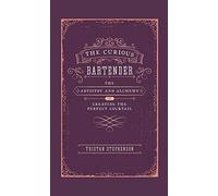 The Curious Bartender: The Artistry & Alchemy of Creating the Perfect Cocktail